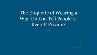 The Etiquette of Wearing a Wig_ Do You Tell People or Keep It Private_