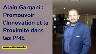 Alain Gargani  Promouvoir l’Innovation et la Proximité dans les PME