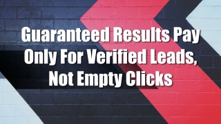 Guaranteed Results Pay Only For Verified Leads, Not Empty Clicks