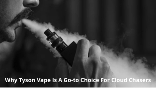 Why Tyson Vape Is A Go-to Choice For Cloud Chasers