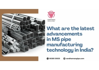What are the latest advancements in MS pipe manufacturing technology in India