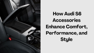 How Audi S6 Accessories Enhance Comfort, Performance, and Style