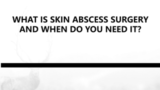 WHAT IS SKIN ABSCESS SURGERY AND WHEN DO YOU NEED IT
