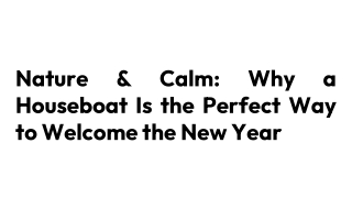Nature & Calm_ Why a Houseboat Is the Perfect Way to Welcome the New Year