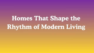 Homes That Shape the Rhythm of Modern Living