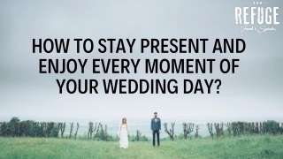 How to Stay Present and Enjoy Every Moment of Your Wedding Day