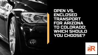 Open vs. Enclosed Transport for Arizona to Colorado: Which Should You Choose?