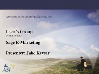 User’s Group October 10, 2012 Sage E-Marketing Presenter: Jake Keyser