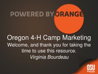 Oregon 4-H Camp Marketing Welcome, and thank you for taking the time to use this resource. Virginia Bourdeau