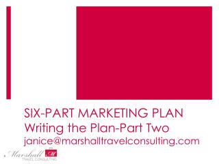 SIX-PART MARKETING PLAN Writing the Plan-Part Two janice@marshalltravelconsulting.com