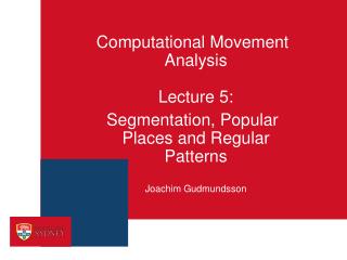 Computational Movement Analysis Lecture 5: Segmentation, Popular Places and Regular Patterns Joachim Gudmundsson