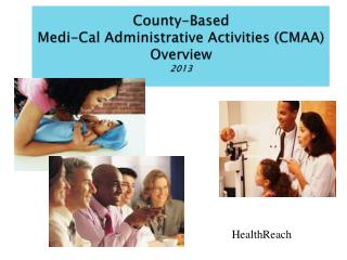 County-Based Medi-Cal Administrative Activities (CMAA ) Overview 2013