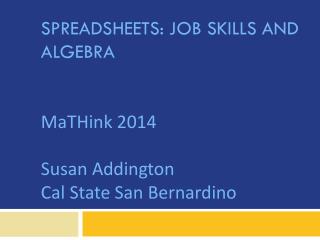 Spreadsheets: Job Skills AND Algebra MaTHink 2014 Susan Addington Cal State San Bernardino