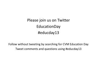Please join us on Twitter EducationDay #educday13 Follow without tweeting by searching for CVM Education Day Tweet comme