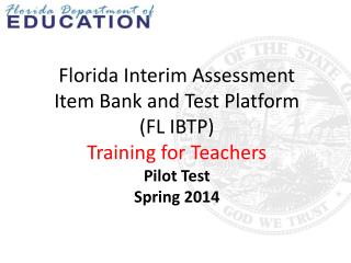 Florida Interim Assessment Item Bank and Test Platform (FL IBTP) Training for Teachers Pilot Test Spring 2014