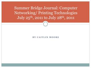 Summer Bridge Journal: Computer Networking/ Printing Technologies July 25 th , 2011 to July 28 th , 2011