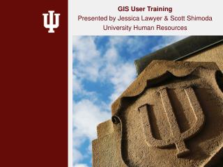 GIS User Training Presented by Jessica Lawyer &amp; Scott Shimoda University Human Resources