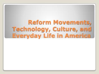 Reform Movements, Technology, Culture, and Everyday Life in America