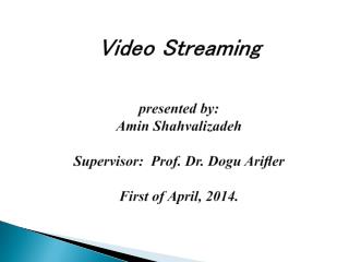 Video Streaming presented by: Amin Shahvalizadeh Supervisor: Prof. Dr. Dogu Ari?er First of April, 2014.