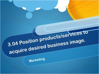 3.04 Position products/services to acquire desired business image.