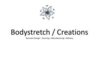 Bodystretch / Creations Garment Design : Sourcing : Manufacturing : Delivery