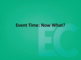 Event Time: Now What?
