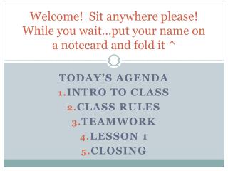 Welcome! Sit anywhere please! While you wait…put your name on a notecard and fold it ^