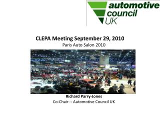 CLEPA Meeting September 29, 2010 Paris Auto Salon 2010 Richard Parry-Jones Co-Chair -- Automotive Council UK