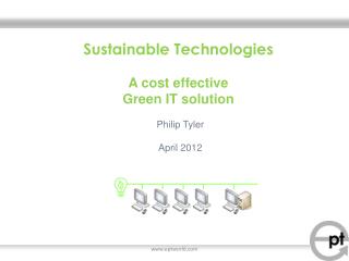 Sustainable Technologies A cost effective Green IT s olution Philip Tyler April 2012