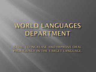 WORLD LANGUAGEs department goal: to increase and improve oral proficiency in the target language.