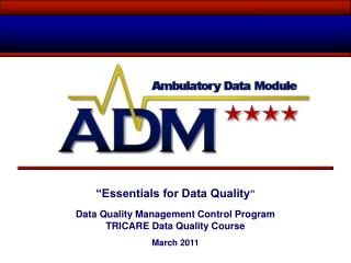 “Essentials for Data Quality ” Data Quality Management Control Program TRICARE Data Quality Course March 2011