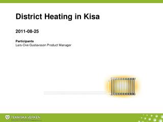 District Heating in Kisa 2011-08-25 Participants Lars-Ove Gustavsson Product Manager