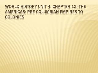 World History Unit 4: Chapter 12- The Americas: Pre-Columbian Empires to Colonies