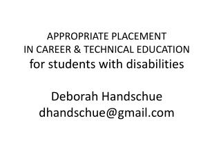 APPROPRIATE PLACEMENT IN CAREER &amp; TECHNICAL EDUCATION for students with disabilities Deborah Handschue dhandschue@