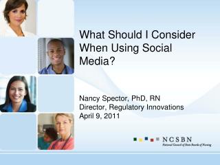 What Should I Consider When Using Social Media? Nancy Spector, PhD, RN Director, Regulatory Innovations April 9, 2011