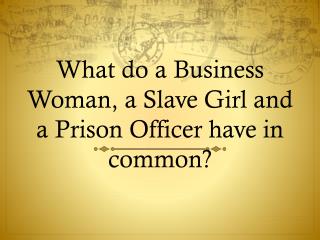 What do a Business Woman, a Slave Girl and a Prison Officer have in common?