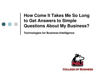 How Come It Takes Me So Long to Get Answers to Simple Questions About My Business? Technologies for Business Intellige