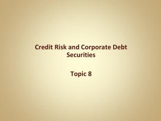 Credit Risk and Corporate Debt Securities Topic 8