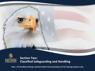Section Two: Classified Safeguarding and Handling Note: All classified markings contained within this presentation a