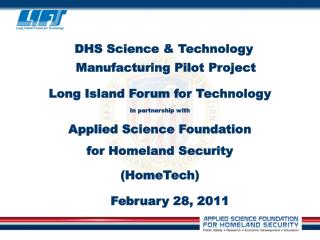 DHS Science &amp; Technology Manufacturing Pilot Project Long Island Forum for Technology In partnership with Applied Sc
