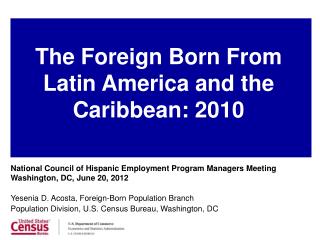 National Council of Hispanic Employment Program Managers Meeting Washington, DC, June 20, 2012 Yesenia D. Acosta, Foreig