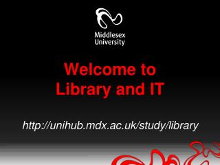 Welcome to Library and IT http://unihub.mdx.ac.uk/study/library