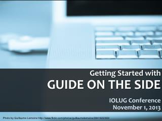 Getting Started with GUIDE ON THE SIDE IOLUG Conference 	November 1, 2013