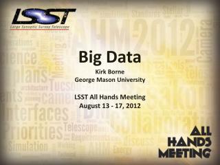 Big Data Kirk Borne George Mason University LSST All Hands Meeting August 13 - 17, 2012