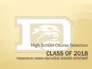 Class of 2018 Presented by: Durant high school guidance Department