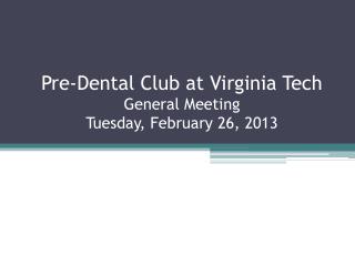 Pre-Dental Club at Virginia Tech General Meeting Tuesday, February 26, 2013