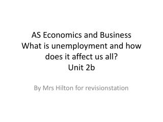 AS Economics and Business What is unemployment and how does it affect us all? Unit 2b