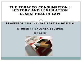 The Tobacco Consumption : history and legislation Class: Health law Professor : Dr. Helena pereira de melo Student :
