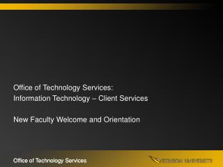 Office of Technology Services: Information Technology – Client Services New Faculty Welcome and Orientation