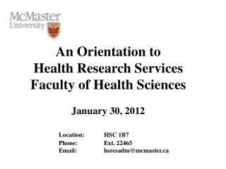 An Orientation to Health Research Services Faculty of Health Sciences January 30 , 2012 Location:	HSC 1B7 		Phone:		E